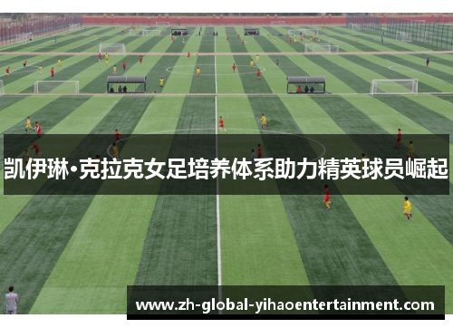 凯伊琳·克拉克女足培养体系助力精英球员崛起