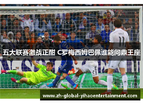 五大联赛激战正酣 C罗梅西姆巴佩谁能问鼎王座