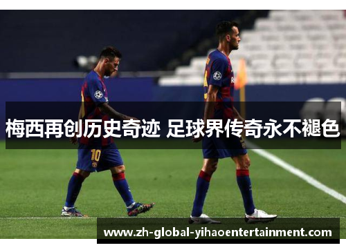 梅西再创历史奇迹 足球界传奇永不褪色