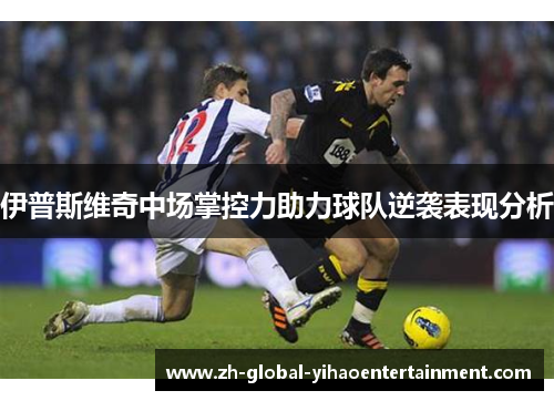 伊普斯维奇中场掌控力助力球队逆袭表现分析